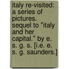 Italy Re-visited: a series of pictures. Sequel to "Italy and her Capital." By E. S. G. S. [i.e. E. S. G. Saunders.] by Emily Susan Goulding Saunders