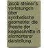 Jacob Steiner's Vorlesungen über synthetische Geometrie: Die Theorie der Kegelschnitte in elementarer Darstellung.