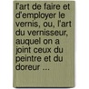 L'Art de Faire Et D'Employer Le Vernis, Ou, L'Art Du Vernisseur, Auquel on a Joint Ceux Du Peintre Et Du Doreur ... door Quillau Fran 1743-1804