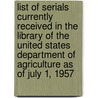 List of Serials Currently Received in the Library of the United States Department of Agriculture as of July 1, 1957 by United States Dept of State Library