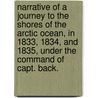 Narrative of a Journey to the Shores of the Arctic Ocean, in 1833, 1834, and 1835, under the command of Capt. Back. door Richard King