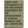 Report and Transactions of the Devonshire Association for the Advancement of Science, Literature and Art, Volume 24 by Devonshire Asso