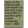 Report of the Federal Trade Commission on War-Time Costs and Profits of Southern Pine Lumber Companies. May 1, 1922 door United States. Federal Trade Commission