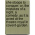 She stoops to conquer: or, The mistakes of a night. A comedy. As it is acted at the Theatre-Royal in Covent-Garden.