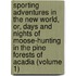 Sporting Adventures in the New World, Or, Days and Nights of Moose-Hunting in the Pine Forests of Acadia (Volume 1)