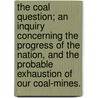 The Coal Question; an inquiry concerning the progress of the nation, and the probable exhaustion of our Coal-Mines. door William Stanley. Jevons