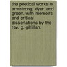 The Poetical Works of Armstrong, Dyer, and Green. With memoirs and critical dissertations by the Rev. G. Gilfillan. by George Gilfillan