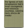 The Tigress of Forli: Renaissance Italy's Most Courageous and Notorious Countess, Caterina Riario Sforza de' Medici door Elizabeth Lev
