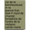 Vie de La Bienheureuse M Re Jeanne-Fran Oise Fr Myot de Chantal; Fondatrice de L'Ordre de La Visitaion Sainte-Marie door Fran Oise Madeleine De Chaugy