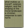 What Makes Us Moral?: Science, Religion, and the Shaping of the Moral Landscape: A Christian Response to Sam Harris door Craig Hovey