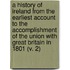 a History of Ireland from the Earliest Account to the Accomplishment of the Union with Great Britain in 1801 (V. 2)