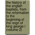 the History of the English Baptists, from the Reformation to the Beginning of the Reign of King George I (Volume 2)