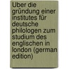 Über Die Gründung Einer Institutes Für Deutsche Philologen Zum Studium Des Englischen in London (German Edition) by Rolfs W