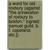 A Word for Old Roxbury (against "the annexation of Roxbury to Boston." Signed: Samuel Guild, B. F. Copeland, etc.]). by Samuel Guild