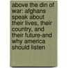 Above the Din of War: Afghans Speak about Their Lives, Their Country, and Their Future-And Why America Should Listen door Peter H. Eichstaedt