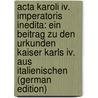 Acta Karoli Iv. Imperatoris Inedita: Ein Beitrag Zu Den Urkunden Kaiser Karls Iv. Aus Italienischen (german Edition) door Roman Empire Holy