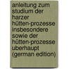 Anleitung Zum Studium Der Harzer Hütten-Prozesse Insbesondere Sowie Der Hütten-Prozesse Uberhaupt (German Edition) door Kerl Bruno