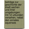 Beiträge Zur Geschichte Der Stadt Aachen Und Ihrer Umgebungen: Mit 12 Urkunden Versehen, Nebst Den Annales Aquenses door Christian Quix