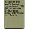 Caspar Friedrich Wolff's Theoria Generationis(1759) (85); Th. Vorrede. Erkl Rung Des Plans. Entwicklung Der Pflanzen door Caspar Friedrich Wolff