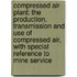 Compressed Air Plant: the Production, Transmission and Use of Compressed Air, with Special Reference to Mine Service