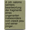 D. Joh. Salomo Semlers Beantwortung Der Fragmente Eines Ungenanten Insbesondere Vom Zweck Jesu Und Seiner Jünger... door Johann Salomo Semler