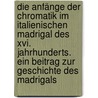 Die Anfänge Der Chromatik Im Italienischen Madrigal Des Xvi. Jahrhunderts. Ein Beitrag Zur Geschichte Des Madrigals by Kroyer