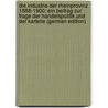 Die Industrie Der Rheinprovinz 1888-1900: Ein Beitrag Zur Frage Der Handelspolitik Und Der Kartelle (German Edition) by Vogelstein Theodor