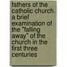 Fathers of the Catholic Church. a Brief Examination of the "Falling Away" of the Church in the First Three Centuries door Ellet Joseph Waggoner