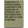 Fragments of Ancient Poetry, Collected in the Highlands of Scotland, and Translated from the Galic Or Erse Language. door James Macpherson