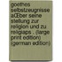 Goethes Selbstzeugnisse AŒber seine Stellung zur Religion und zu religiAps . (Large Print Edition) (German Edition)