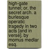 High-gate Tunnel; or, the Secret Arch. A burlesque operatic tragedy in two acts [and in verse]. By Momus Medlar Esq. by Momus Medlar