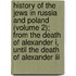 History Of The Jews In Russia And Poland (Volume 2); From The Death Of Alexander I, Until The Death Of Alexander Iii