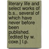 Literary life and select works of B.S., several of which have never before been published. [Edited by W. Coxe.] L.P. door Benjamin Stillingfleet