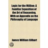 Logic for the Million; a Familiar Exposition of the Art of Reasoning, with an Appendix on the Philosophy of Language door James William Gilbart