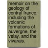 Memoir on the Geology of Central France: including the volcanic formations of Auvergne, the Velay, and the Vivarais. door George Poulett Scrope