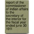 Report of the Commissioner of Indian Affairs to the Secretary of the Interior for the Fiscal Year Ended June 30 1911