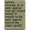 Sylvia's Revenge, or; a Satyr against man [by Richard Ames]; in answer to the Satyr against Woman [by Robert Gould]. door Richard Ames