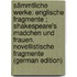 Sämmtliche Werke: Englische Fragmente ; Shakespeare's Madchen Und Frauen. Novellistische Fragmente (German Edition)