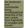 The Lieutenant and Commander Being Autobigraphical Sketches of His Own Career, from Fragments of Voyages and Travels by Captain Basil Hall