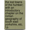 The Lost Towns of the Humber; with an introductory chapter on the Roman geography of South East Yorkshire, etc. L.P. by John Roberts Boyle