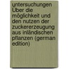 Untersuchungen Über Die Möglichkeit Und Den Nutzen Der Zuckererzeugung Aus Inländischen Pflanzen (German Edition) by Burger Johann