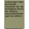 Vorlesungen Über Technische Mechanik: Bd. Die Wichtigsten Lehren Der Höheren Elastizitätstheorie (German Edition) by August Föppl