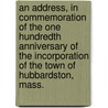 an Address, in Commemoration of the One Hundredth Anniversary of the Incorporation of the Town of Hubbardston, Mass. by Hubbardston