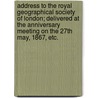 Address to the Royal Geographical Society of London; delivered at the anniversary meeting on the 27th May, 1867, etc. by Roderick Bart Murchison