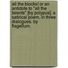 All the Blocks! or an Antidote to "All the Talents" [by Polypus]. A Satirical Poem. In three dialogues. By Flagellum. door Onbekend