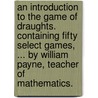 An introduction to the game of draughts. Containing fifty select games, ... By William Payne, teacher of mathematics. door William Payne