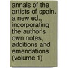 Annals of the Artists of Spain. a New Ed., Incorporating the Author's Own Notes, Additions and Emendations (Volume 1) door William Stirling Maxwell