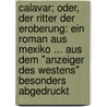 Calavar; Oder, Der Ritter Der Eroberung: Ein Roman Aus Mexiko ... Aus Dem "anzeiger Des Westens" Besonders Abgedruckt door Robert Montgomery Bird