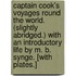 Captain Cook's Voyages round the World. (Slightly abridged.) With an introductory life by M. B. Synge. [With plates.]