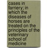 Cases In Farriery; In Which The Diseases Of Horses Are Treated On The Principles Of The Veterinary School Of Medicine door John Shipp